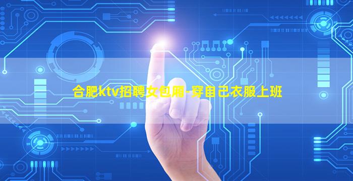 合肥ktv招聘女包厢-穿自己衣服上班